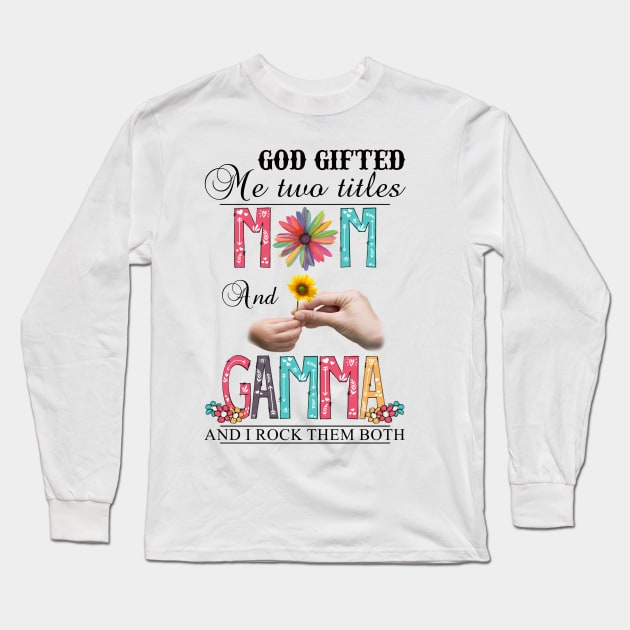 God Gifted Me Two Titles Mom And Gamma And I Rock Them Both Wildflowers Valentines Mothers Day Long Sleeve T-Shirt by KIMIKA